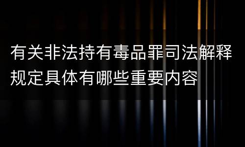有关非法持有毒品罪司法解释规定具体有哪些重要内容