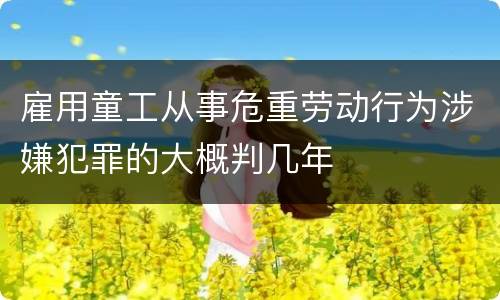 雇用童工从事危重劳动行为涉嫌犯罪的大概判几年