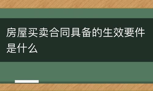 房屋买卖合同具备的生效要件是什么