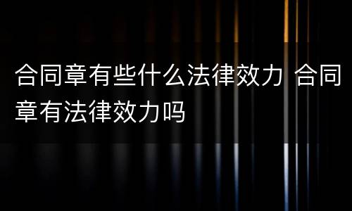 合同章有些什么法律效力 合同章有法律效力吗