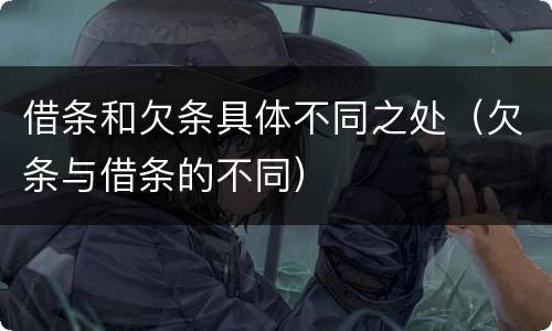借条和欠条具体不同之处（欠条与借条的不同）
