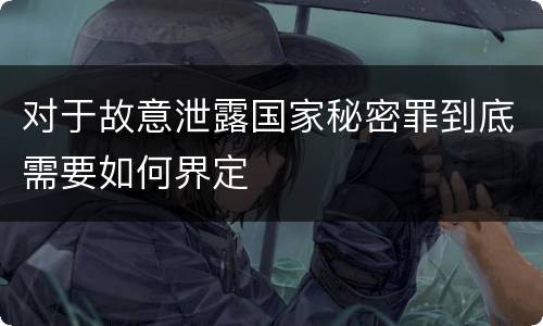 对于故意泄露国家秘密罪到底需要如何界定