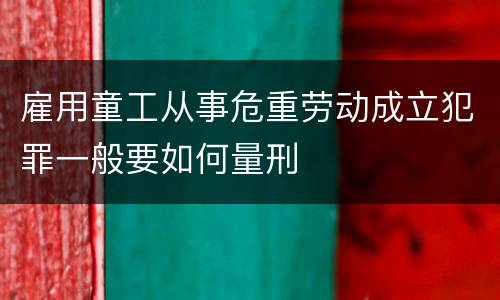 雇用童工从事危重劳动成立犯罪一般要如何量刑