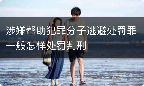 涉嫌帮助犯罪分子逃避处罚罪一般怎样处罚判刑