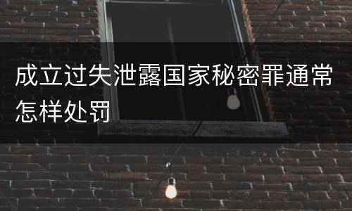 成立过失泄露国家秘密罪通常怎样处罚
