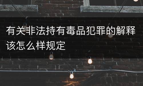有关非法持有毒品犯罪的解释该怎么样规定
