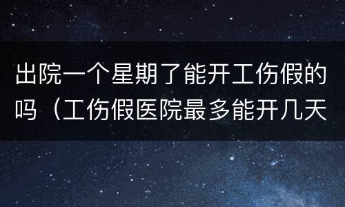 出院一个星期了能开工伤假的吗（工伤假医院最多能开几天?）