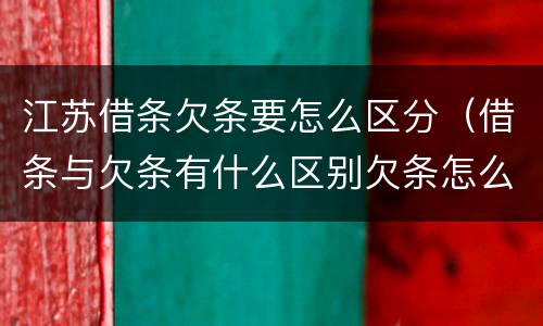 江苏借条欠条要怎么区分（借条与欠条有什么区别欠条怎么写）