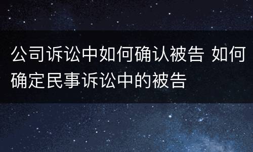 公司诉讼中如何确认被告 如何确定民事诉讼中的被告