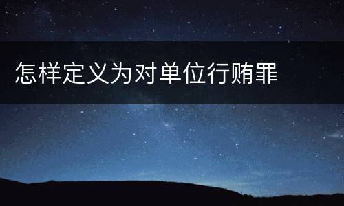 怎样定义为对单位行贿罪
