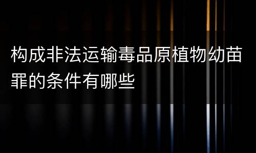 构成非法运输毒品原植物幼苗罪的条件有哪些