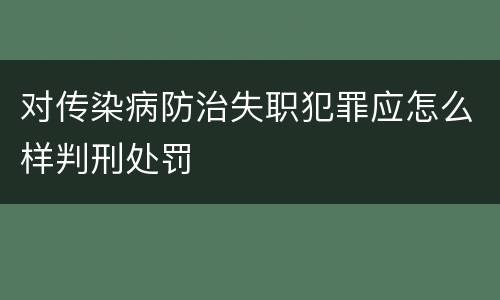 对传染病防治失职犯罪应怎么样判刑处罚