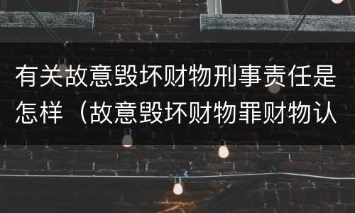 有关故意毁坏财物刑事责任是怎样（故意毁坏财物罪财物认定）