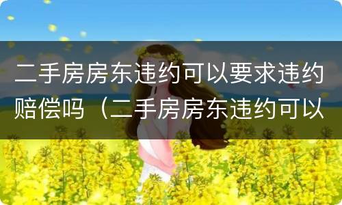 二手房房东违约可以要求违约赔偿吗（二手房房东违约可以要求违约赔偿吗合法吗）