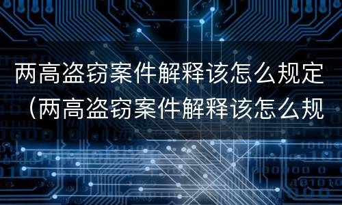 两高盗窃案件解释该怎么规定（两高盗窃案件解释该怎么规定赔偿）