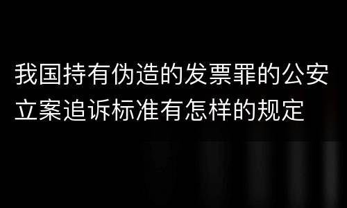 我国持有伪造的发票罪的公安立案追诉标准有怎样的规定