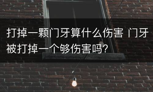 打掉一颗门牙算什么伤害 门牙被打掉一个够伤害吗?