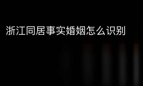 浙江同居事实婚姻怎么识别