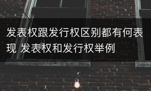 发表权跟发行权区别都有何表现 发表权和发行权举例