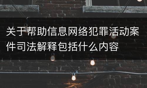 关于帮助信息网络犯罪活动案件司法解释包括什么内容