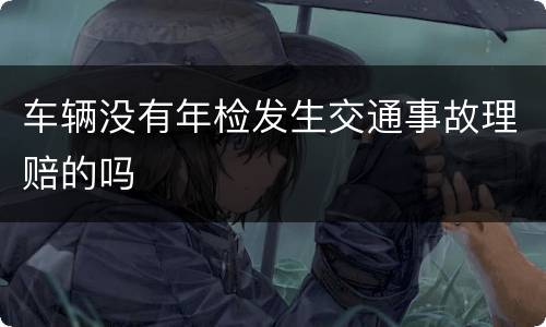 车辆没有年检发生交通事故理赔的吗