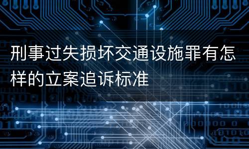 刑事过失损坏交通设施罪有怎样的立案追诉标准