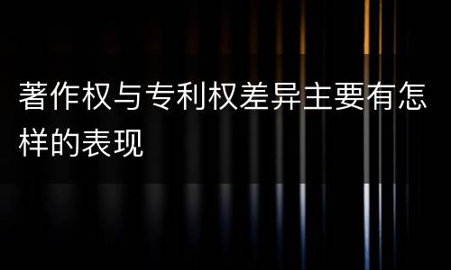 著作权与专利权差异主要有怎样的表现