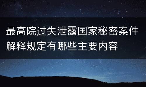 最高院过失泄露国家秘密案件解释规定有哪些主要内容