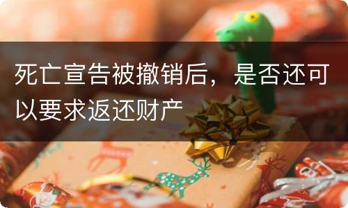 死亡宣告被撤销后，是否还可以要求返还财产