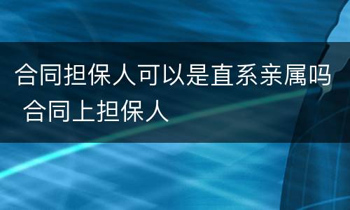 合同担保人可以是直系亲属吗 合同上担保人
