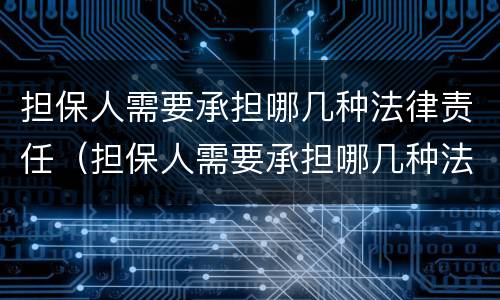 担保人需要承担哪几种法律责任（担保人需要承担哪几种法律责任和义务）