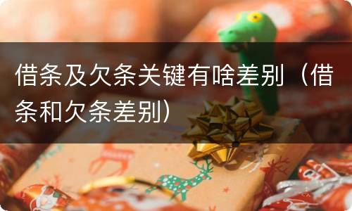 借条及欠条关键有啥差别（借条和欠条差别）