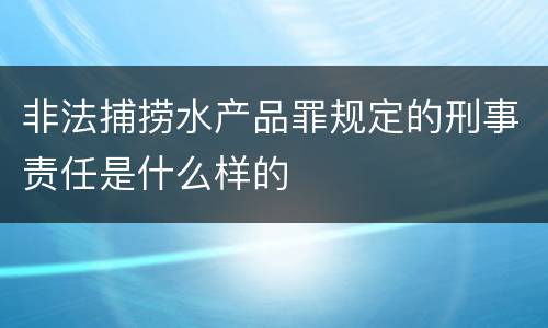 非法捕捞水产品罪规定的刑事责任是什么样的