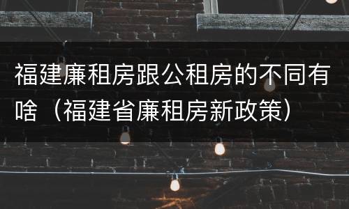 福建廉租房跟公租房的不同有啥（福建省廉租房新政策）