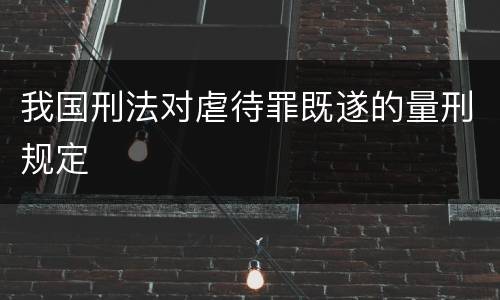 我国刑法对虐待罪既遂的量刑规定