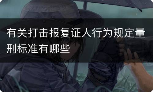 有关打击报复证人行为规定量刑标准有哪些