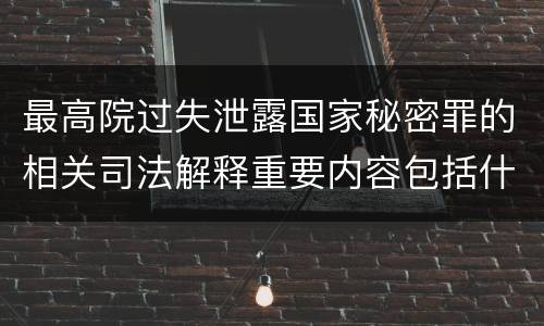 最高院过失泄露国家秘密罪的相关司法解释重要内容包括什么