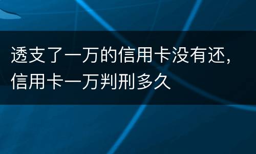 透支了一万的信用卡没有还，信用卡一万判刑多久
