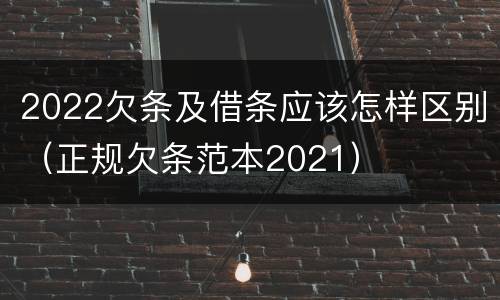 2022欠条及借条应该怎样区别（正规欠条范本2021）