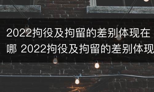 2022拘役及拘留的差别体现在哪 2022拘役及拘留的差别体现在哪方面