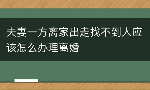夫妻一方离家出走找不到人应该怎么办理离婚