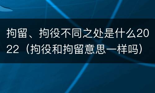 拘留、拘役不同之处是什么2022（拘役和拘留意思一样吗）