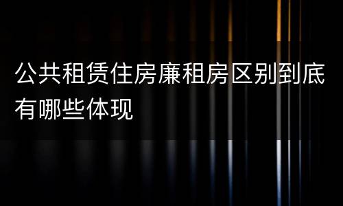 公共租赁住房廉租房区别到底有哪些体现