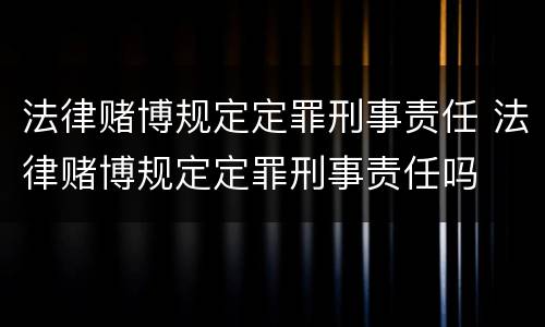 法律赌博规定定罪刑事责任 法律赌博规定定罪刑事责任吗