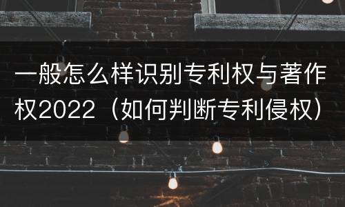 一般怎么样识别专利权与著作权2022（如何判断专利侵权）