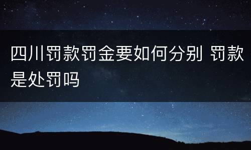 四川罚款罚金要如何分别 罚款是处罚吗