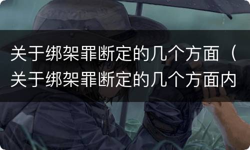 关于绑架罪断定的几个方面（关于绑架罪断定的几个方面内容）