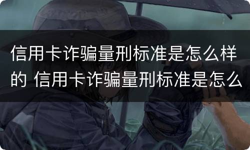 信用卡诈骗量刑标准是怎么样的 信用卡诈骗量刑标准是怎么样的呢