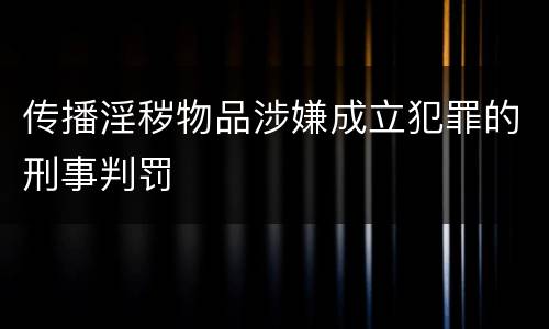 传播淫秽物品涉嫌成立犯罪的刑事判罚