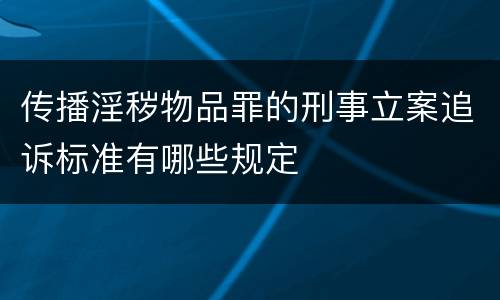 传播淫秽物品罪的刑事立案追诉标准有哪些规定